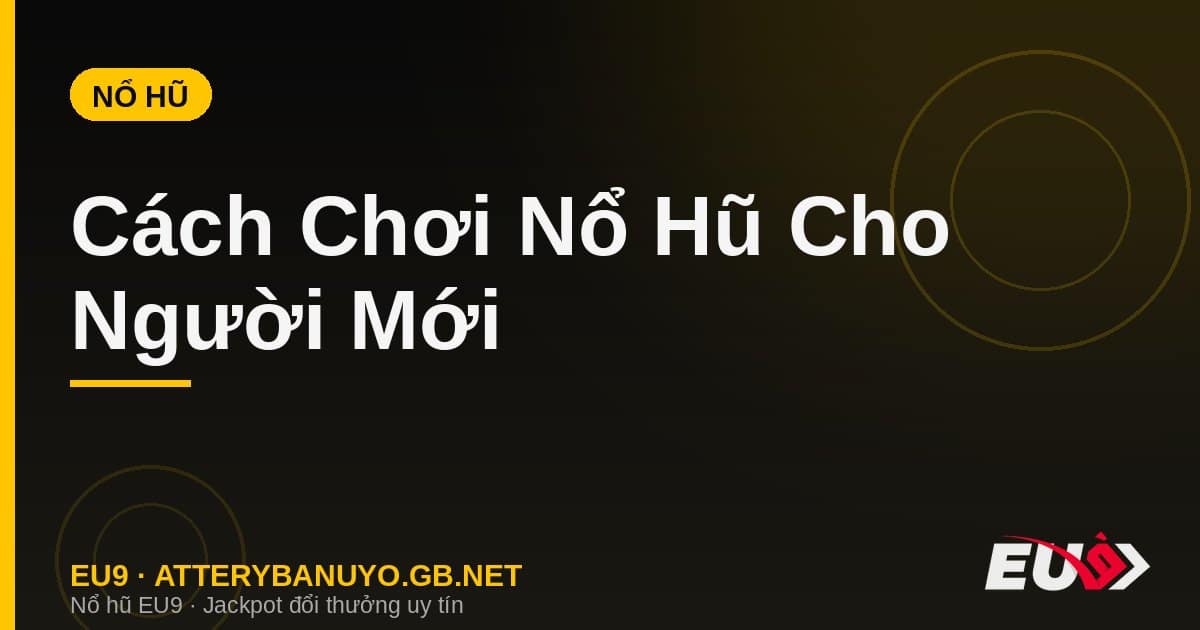 Cách Chơi Nổ Hũ Cho Người Mới – Hướng Dẫn Từng Bước Từ A Đến Z