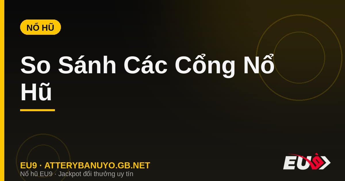 So Sánh Các Cổng Nổ Hũ – Đâu Là Nền Tảng Tốt Nhất Hiện Nay?