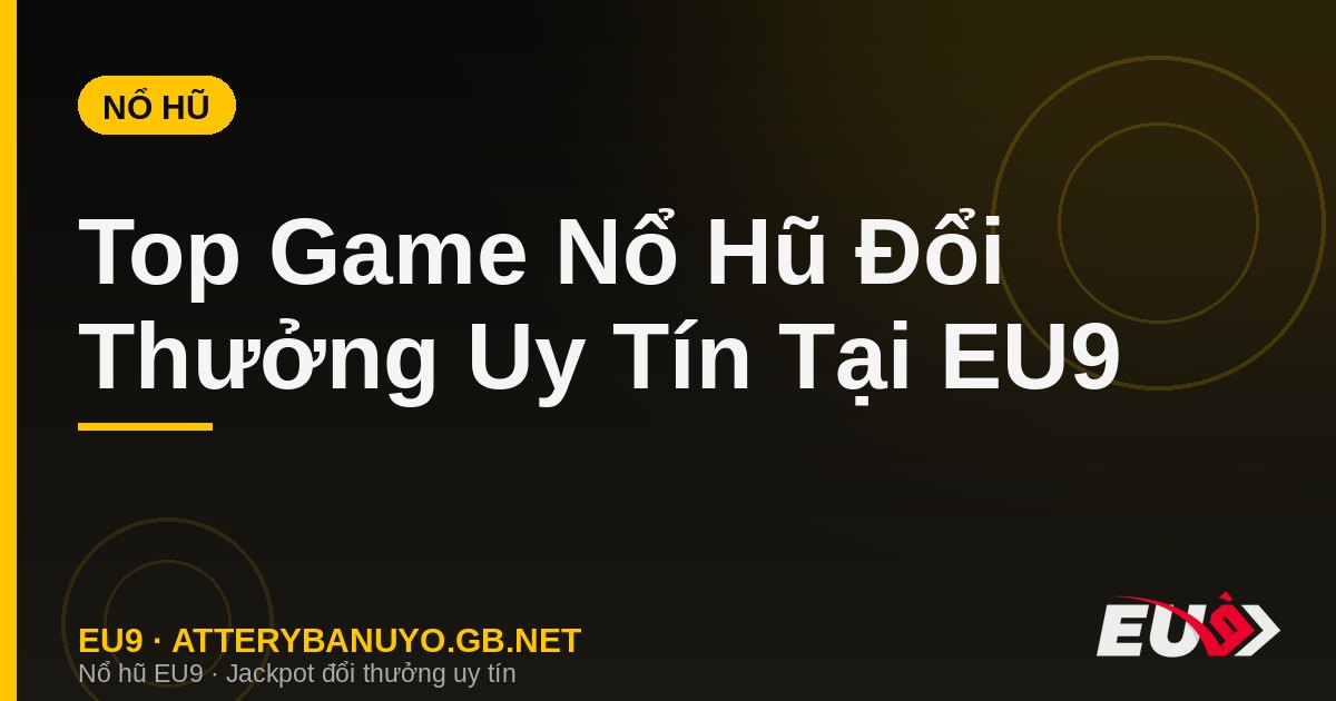 Top Game Nổ Hũ Đổi Thưởng Uy Tín Tại EU9
