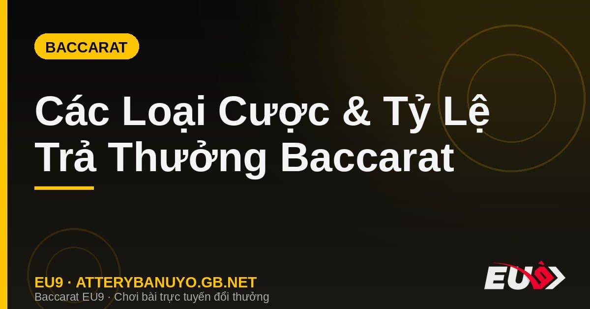 Các Loại Cược & Tỷ Lệ Trả Thưởng Baccarat: Banker, Player, Tie, Pair