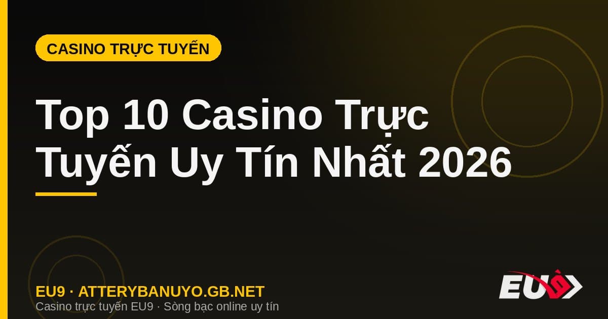 Top 10 Casino Trực Tuyến Uy Tín Nhất 2026 – Xếp Hạng Chi Tiết