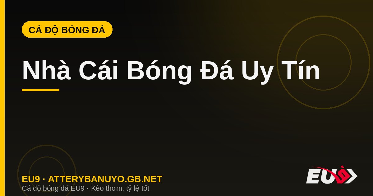 Nhà Cái Bóng Đá Uy Tín: Tiêu Chí Đánh Giá Chuẩn Mực 2026