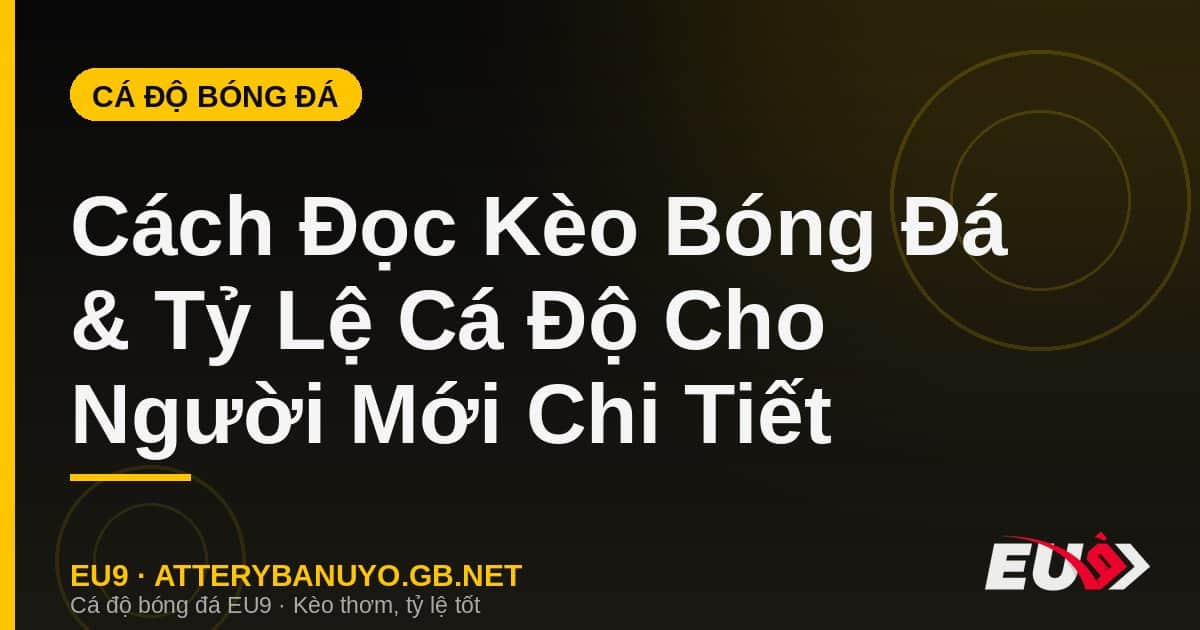 Cách Đọc Kèo Bóng Đá & Tỷ Lệ Cá Độ Cho Người Mới Chi Tiết