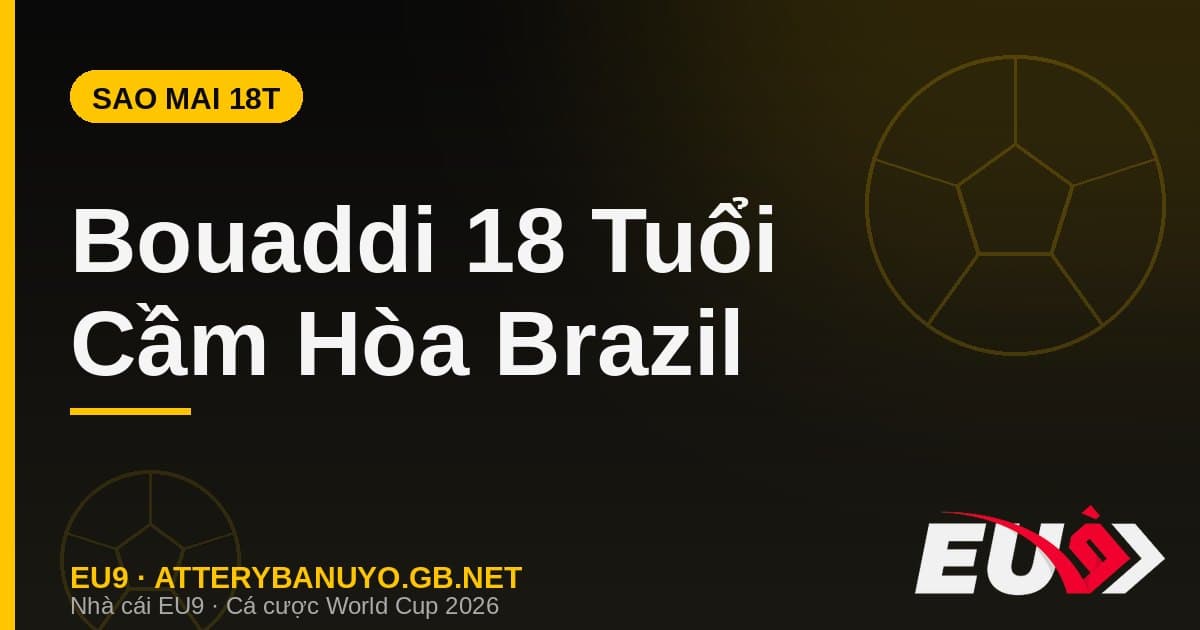 Ayyoub Bouaddi 18 tuổi cầm hòa Brazil World Cup 2026 - EU9
