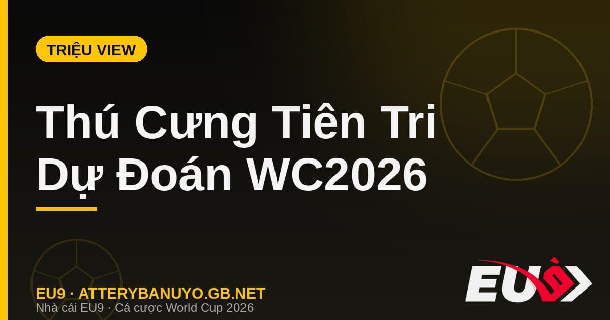 Trào lưu dự đoán World Cup 2026 bằng thú cưng triệu view - EU9