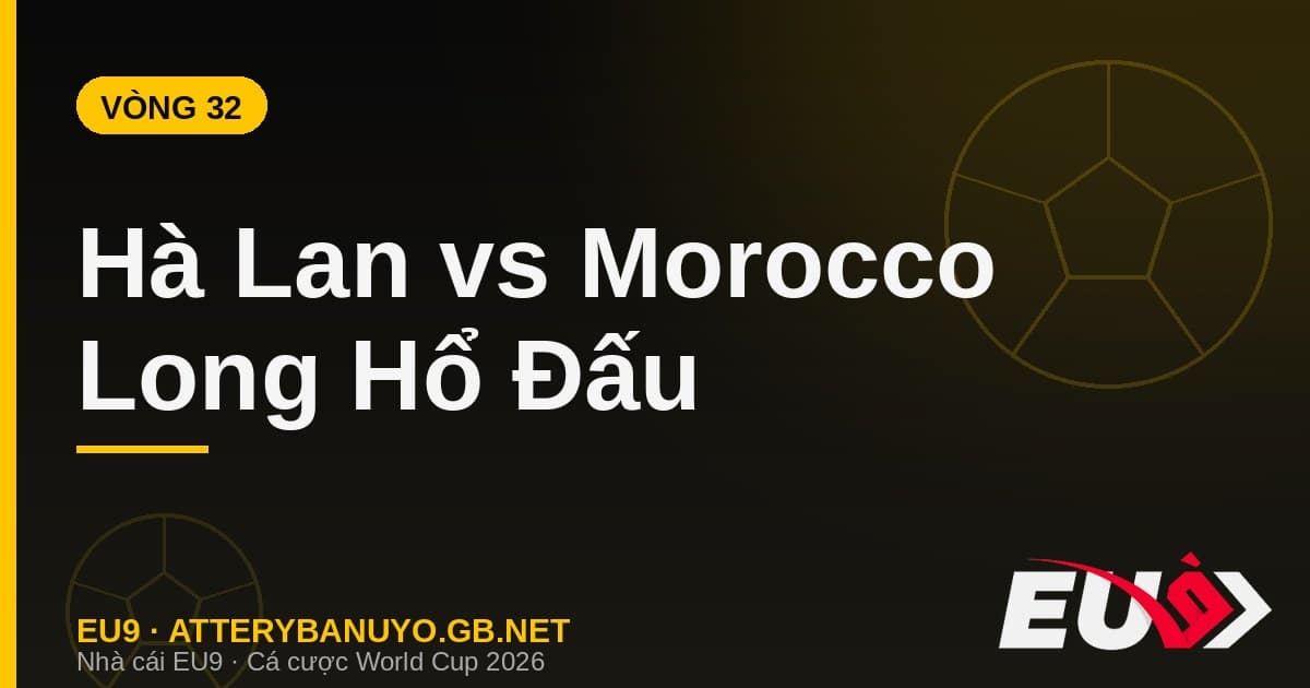 Hà Lan vs Morocco vòng 32 World Cup 2026 tại Monterrey - kèo EU9