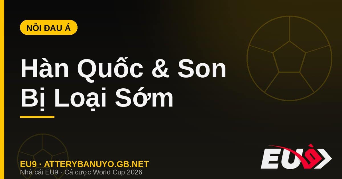 Hàn Quốc và Son Heung-min bị loại sớm World Cup 2026 - soi kèo EU9