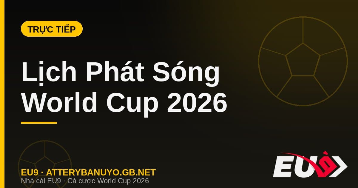 Lịch phát sóng World Cup 2026 tại Việt Nam - EU9
