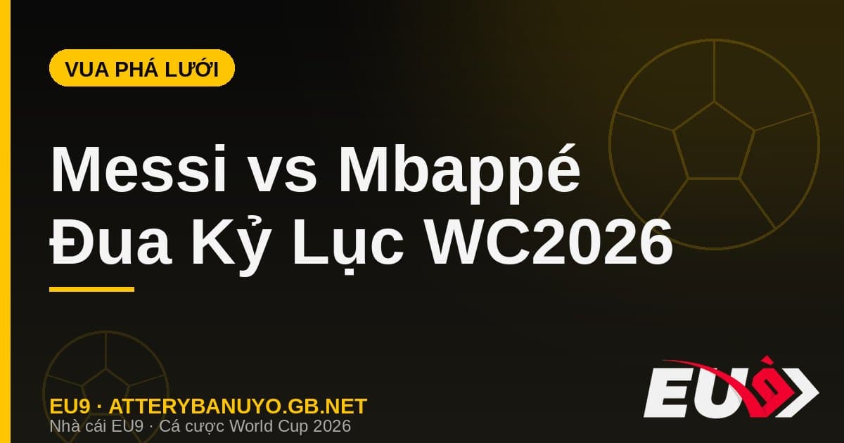 Messi vs Mbappé World Cup 2026: Cuộc Đua Vua Phá Lưới & Kỷ Lục Lịch Sử