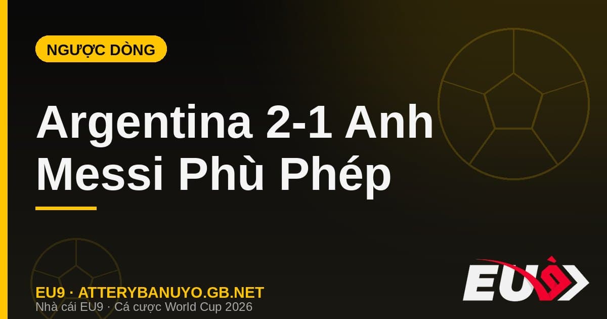 Argentina lội ngược dòng nghẹt thở 2-1 trước Anh: Messi phù phép ở phút bù giờ - EU9 stream3ds.io