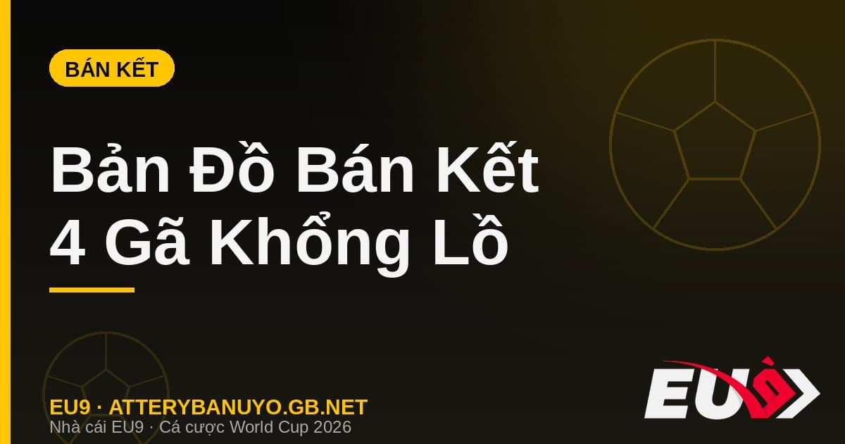 Bản đồ bán kết World Cup 2026: Khi 4 gã khổng lồ bóng đá thế giới hội ngộ - EU9 stream3ds.io