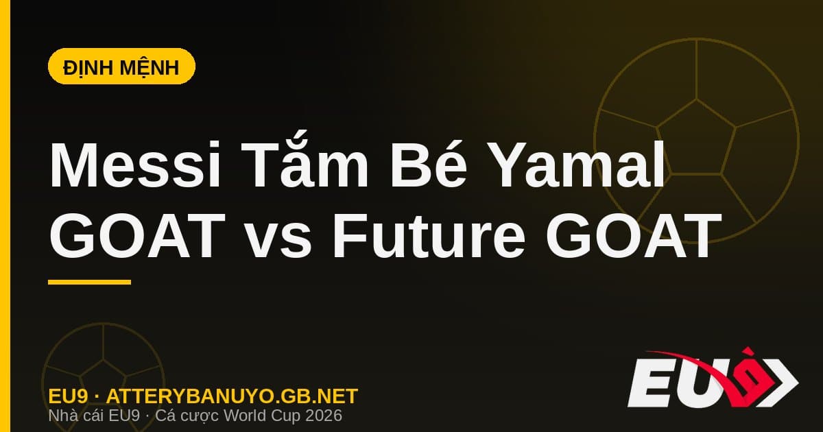 Bức ảnh Messi tắm cho bé Yamal 2007 gây bão: kịch bản định mệnh GOAT vs future GOAT ở chung kết - EU9 stream3ds.io