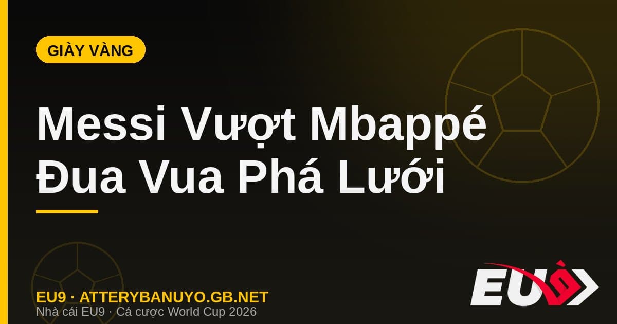 Đua Giày Vàng World Cup 2026: Messi vượt Mbappé sau đêm phù thủy trước tuyển Anh - EU9 stream3ds.io