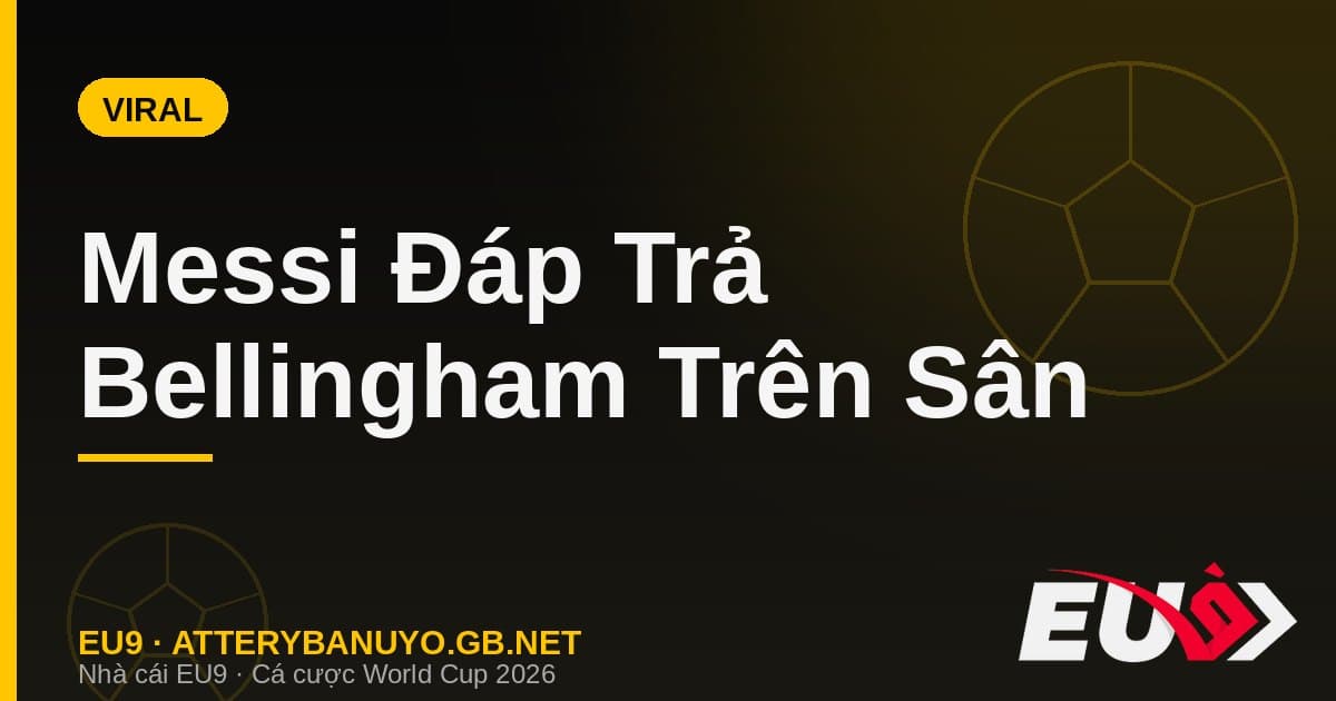 Messi đáp trả Bellingham bằng kiến tạo vàng: màn 'gằn mặt' hóa meme phủ sóng mạng xã hội - EU9 stream3ds.io