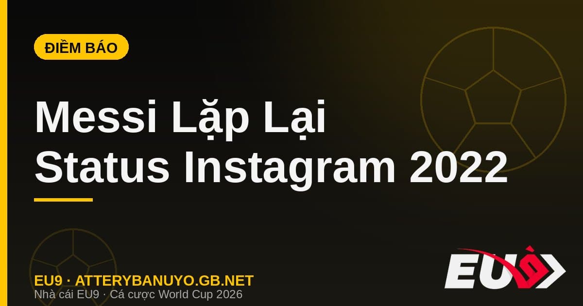 Messi lặp lại status Instagram y hệt chung kết 2022: điềm báo khiến cổ động viên phát sốt - EU9 stream3ds.io