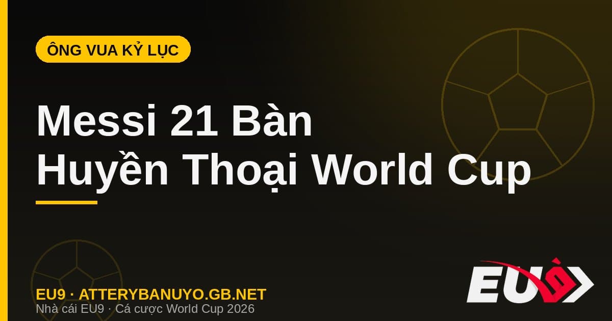 Messi và bộ sưu tập kỷ lục World Cup: 21 bàn, hat-trick tuổi 39 và những cột mốc vô tiền khoáng hậu - EU9 stream3ds.io