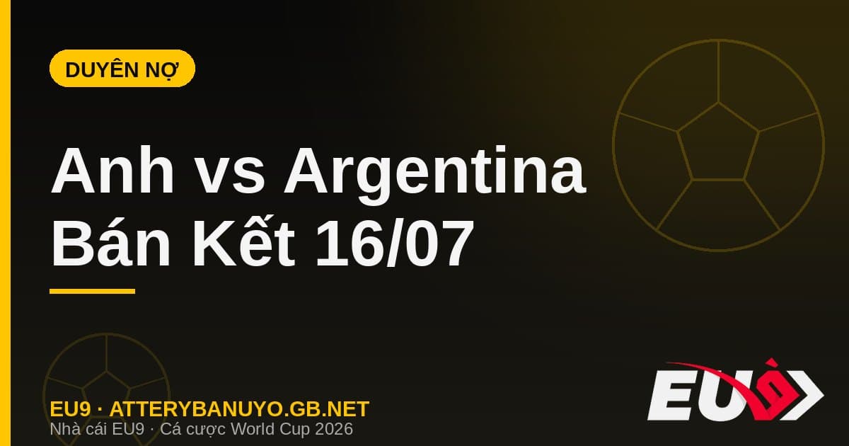 Nhận định Anh vs Argentina: Duyên nợ thế kỷ tái hiện tại Bán kết World Cup 2026 - EU9 stream3ds.io