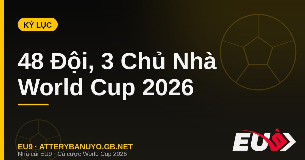 Những kỷ lục vô tiền khoáng hậu của World Cup 2026: 48 đội, 3 chủ nhà và loạt cú sốc lịch sử - EU9 stream3ds.io