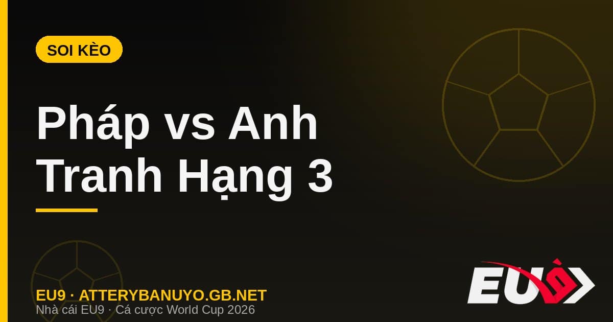 Soi kèo siêu máy tính tranh hạng 3 World Cup 2026: Pháp vs Anh - EU9 stream3ds.io