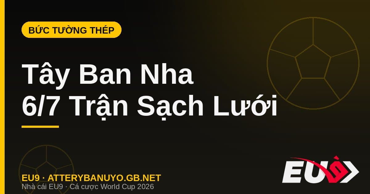 Bức tường thép Tây Ban Nha: 6 trận sạch lưới và chuỗi bất bại 37 trận trước ngưỡng cửa lịch sử - EU9 stream3ds.io