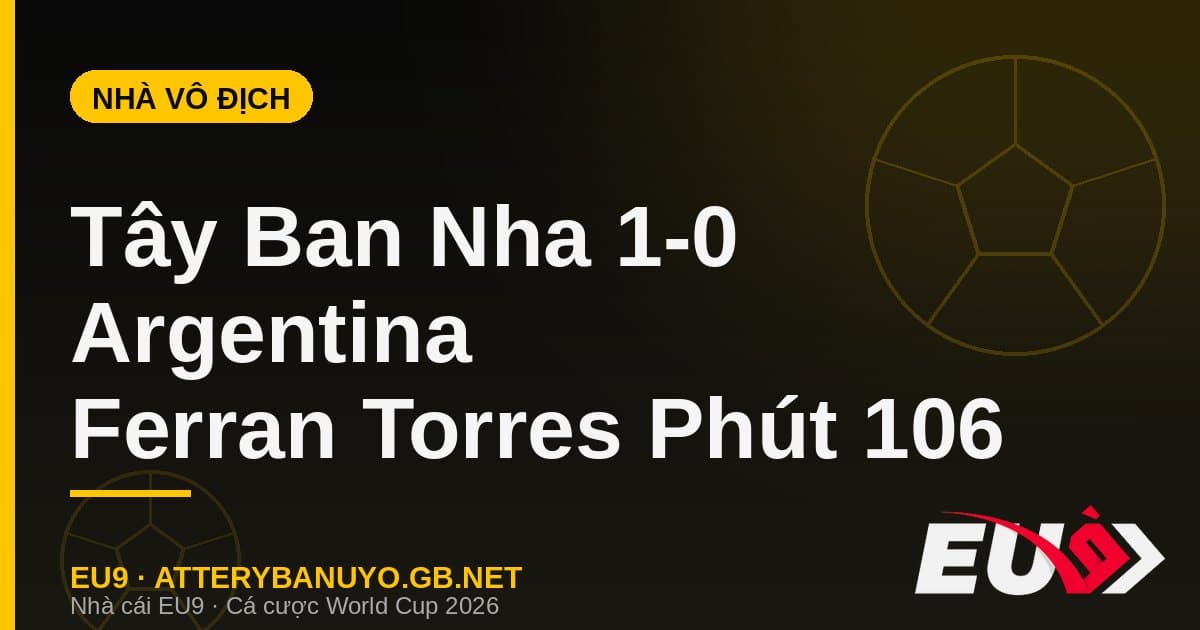 Tây Ban Nha vô địch World Cup 2026: Phút 106 lịch sử của Ferran Torres - EU9 stream3ds.io