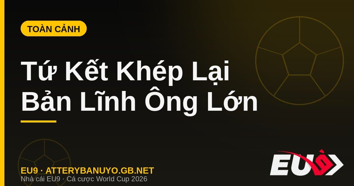 Toàn cảnh Tứ kết World Cup 2026: Bản lĩnh ông lớn lên tiếng và dấu chấm hết cho các hiện tượng - EU9 stream3ds.io
